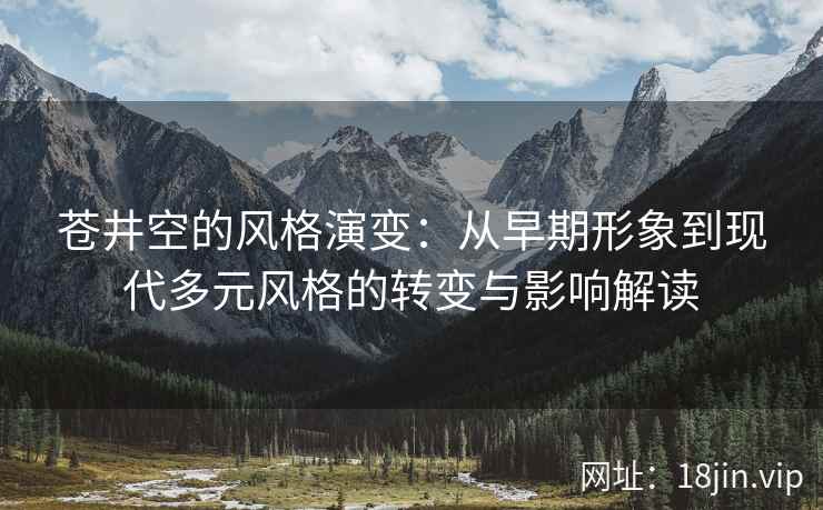 苍井空的风格演变：从早期形象到现代多元风格的转变与影响解读