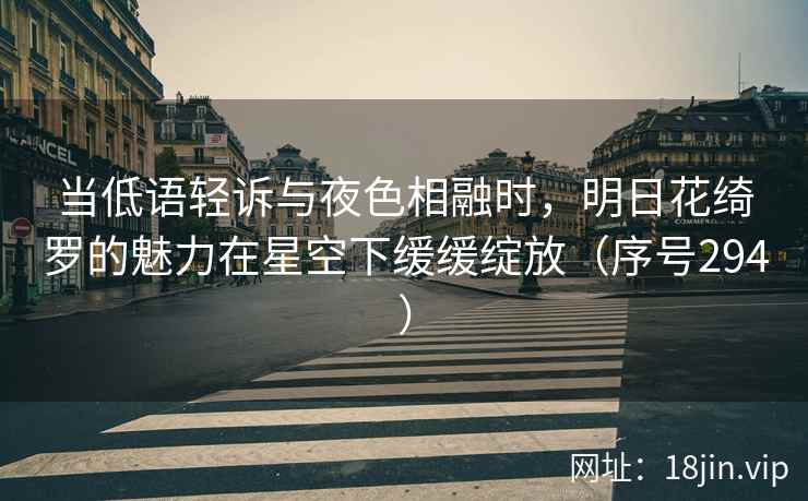 当低语轻诉与夜色相融时，明日花绮罗的魅力在星空下缓缓绽放（序号294）