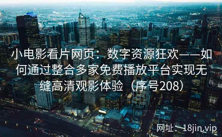 小电影看片网页：数字资源狂欢——如何通过整合多家免费播放平台实现无缝高清观影体验（序号208）