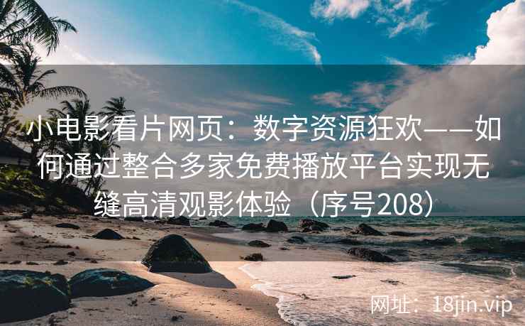 小电影看片网页：数字资源狂欢——如何通过整合多家免费播放平台实现无缝高清观影体验（序号208）
