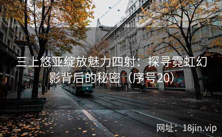 三上悠亚绽放魅力四射：探寻霓虹幻影背后的秘密（序号20）