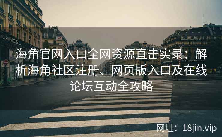 海角官网入口全网资源直击实录:解析海角社区注册、网页版入口及在线论坛互动全攻略 海角官网入口全网资源直击实录:解析海角社区注册、网页版入口及在线论坛互动全攻略