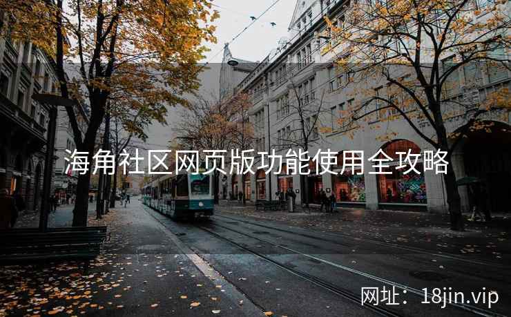 海角社区网页版功能使用全攻略