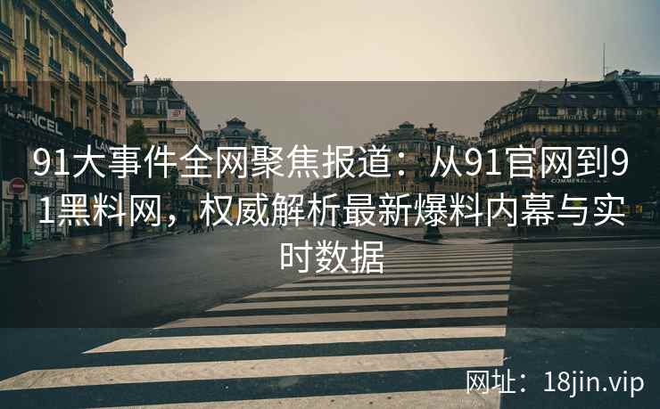 91大事件全网聚焦报道：从91官网到91黑料网，权威解析最新爆料内幕与实时数据