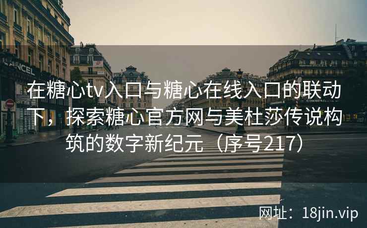 在糖心tv入口与糖心在线入口的联动下，探索糖心官方网与美杜莎传说构筑的数字新纪元（序号217）