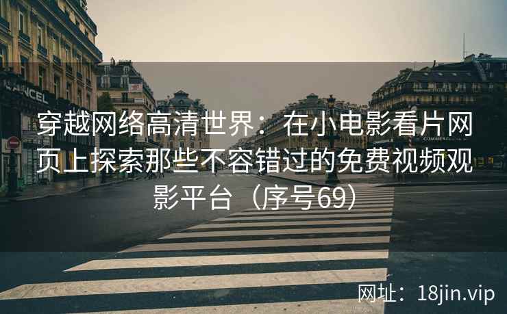 穿越网络高清世界：在小电影看片网页上探索那些不容错过的免费视频观影平台（序号69）