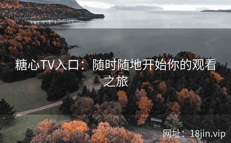 糖心TV入口：随时随地开始你的观看之旅