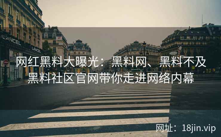 网红黑料大曝光：黑料网、黑料不及黑料社区官网带你走进网络内幕